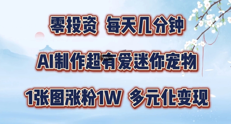 AI制作超有爱迷你宠物玩法，1张图涨粉1W，多元化变现，手把手交给你【揭秘】-最全项目网