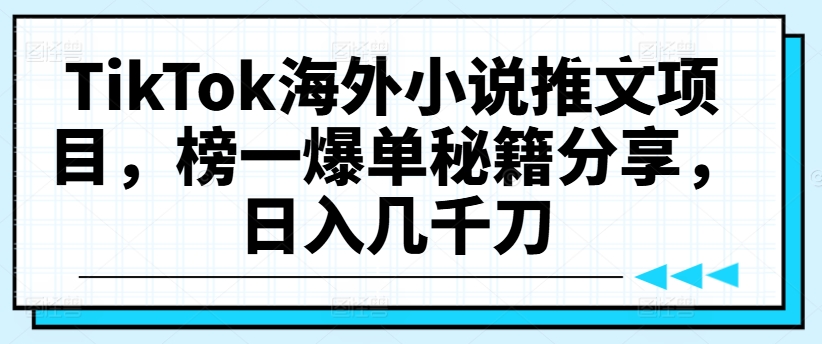 TikTok海外小说推文项目，榜一爆单秘籍分享，日入几千刀-最全项目网