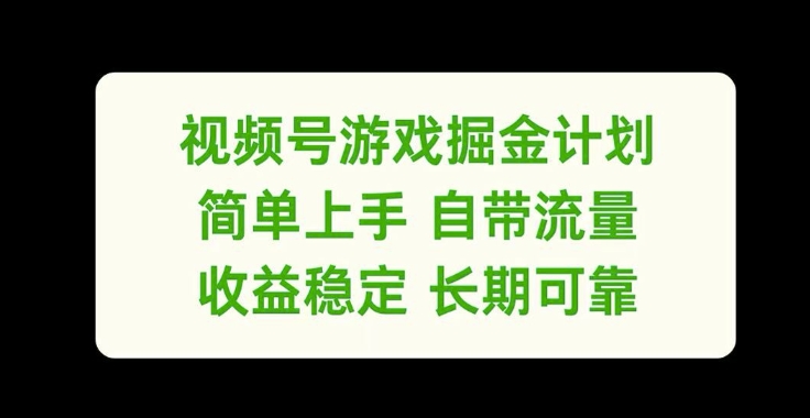 视频号游戏掘金计划，简单上手自带流量，收益稳定长期可靠【揭秘】-最全项目网