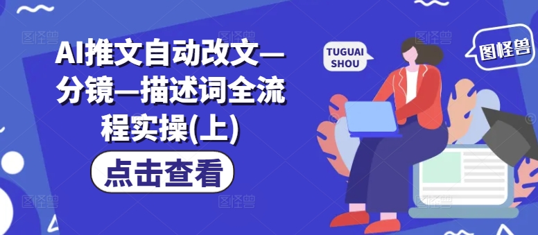 AI推文自动改文—分镜—描述词全流程实操(上)-最全项目网