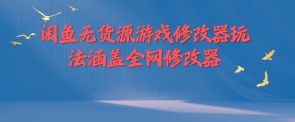 闲鱼无货源游戏修改器玩法涵盖全网修改器-最全项目网