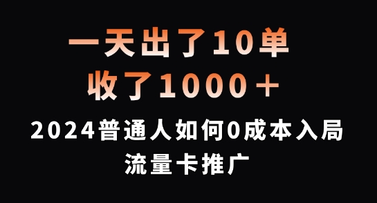 一天出了10单，收了1000+，2024普通人如何0成本入局流量卡推广【揭秘】-最全项目网