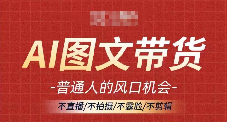 AI图文带货流量新趋势，普通人的风口机会，不直播/不拍摄/不露脸/不剪辑，轻松实现月入过万-最全项目网