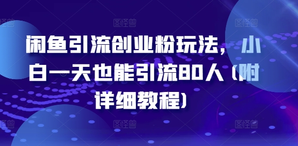 闲鱼引流创业粉玩法，小白一天也能引流80人(附详细教程)-最全项目网