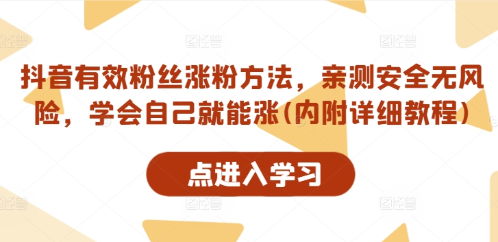 抖音有效粉丝涨粉方法，亲测安全无风险，学会自己就能涨(内附详细教程)-最全项目网