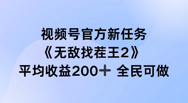 视频号官方新任务 ，无敌找茬王2， 单场收益200+全民可参与【揭秘】-最全项目网