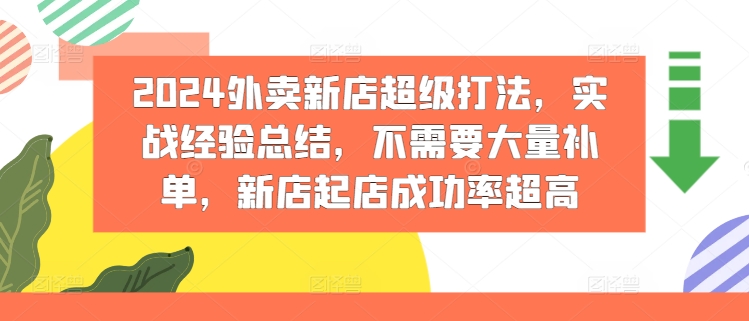 2024外卖新店超级打法，实战经验总结，不需要大量补单，新店起店成功率超高-最全项目网