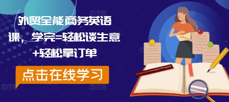 外贸全能商务英语课，学完=轻松谈生意+轻松拿订单-最全项目网