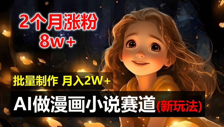 2个月涨粉8w，新玩法AI自动化做漫画小说赛道，操作简单可批量制作，新手小白轻松月入2W【揭秘】-最全项目网