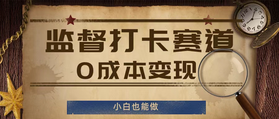 监督打卡赛道，0成本变现，小白也可以做【揭秘】-最全项目网