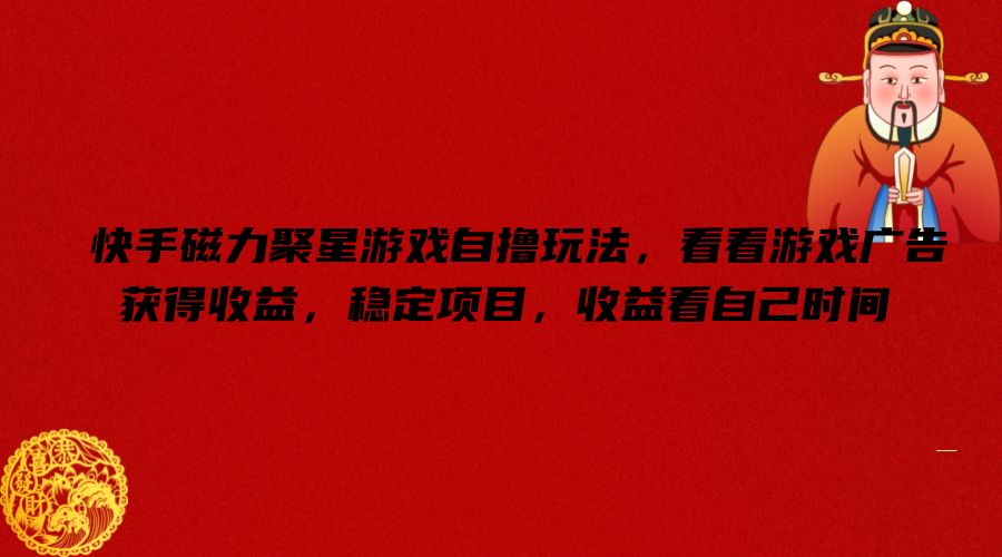快手磁力聚星游戏自撸玩法，看看游戏广告获得收益，稳定项目，收益看自己时间【揭秘】-最全项目网