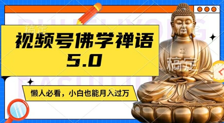 视频号佛学禅语5.0，纯原创视频，每天1-2小时，保底月入过W，适合宝妈、上班族、大学生【揭秘】-最全项目网