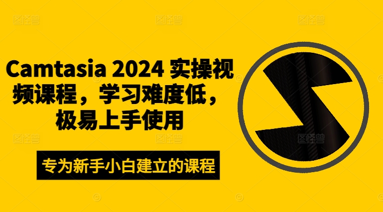 Camtasia 2024 实操视频课程，学习难度低，极易上手使用-最全项目网