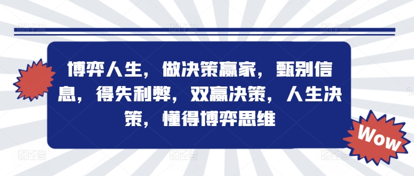 博弈人生，做决策赢家，甄别信息，得失利弊，双赢决策，人生决策，懂得博弈思维-最全项目网