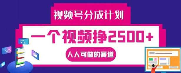 视频号分成计划，一个视频挣2500+，人人可做的赛道【揭秘】-最全项目网