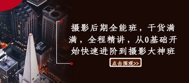 摄影后期全能班，干货满满，全程精讲，从0基础开始快速进阶到摄影大神班-最全项目网