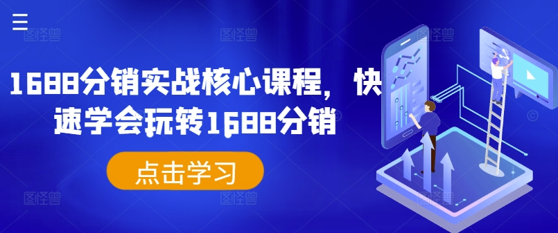 1688分销实战核心课程，快速学会玩转1688分销-最全项目网