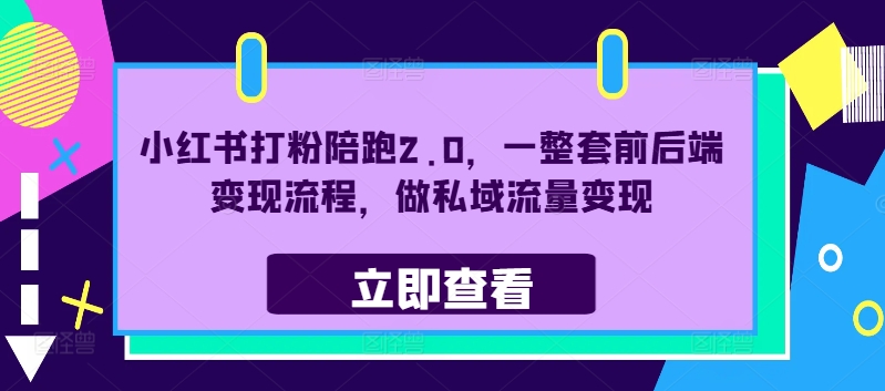 小红书打粉陪跑2.0，一整套前后端变现流程，做私域流量变现-最全项目网