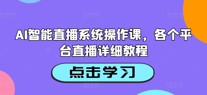 AI智能直播系统操作课，各个平台直播详细教程-最全项目网