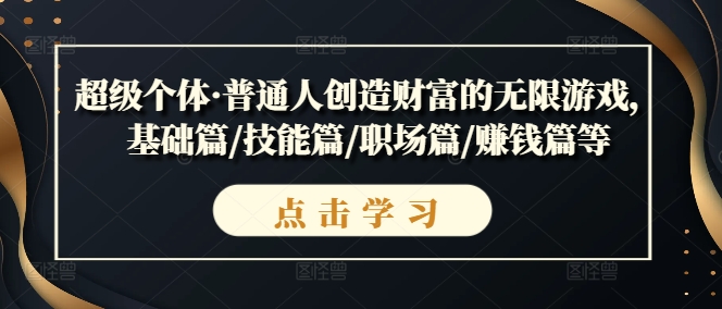 超级个体·普通人创造财富的无限游戏，基础篇/技能篇/职场篇/赚钱篇等-最全项目网