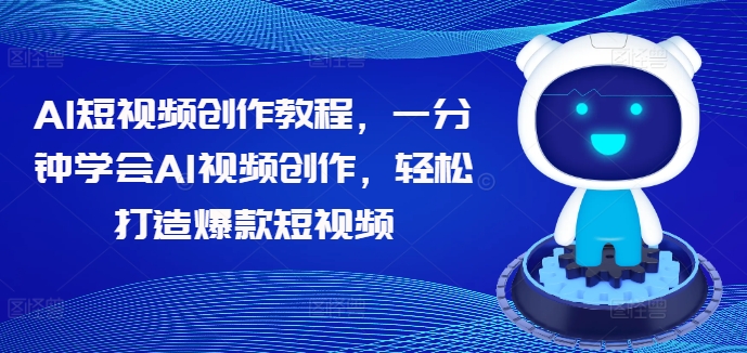 AI短视频创作教程，一分钟学会AI视频创作，轻松打造爆款短视频-最全项目网