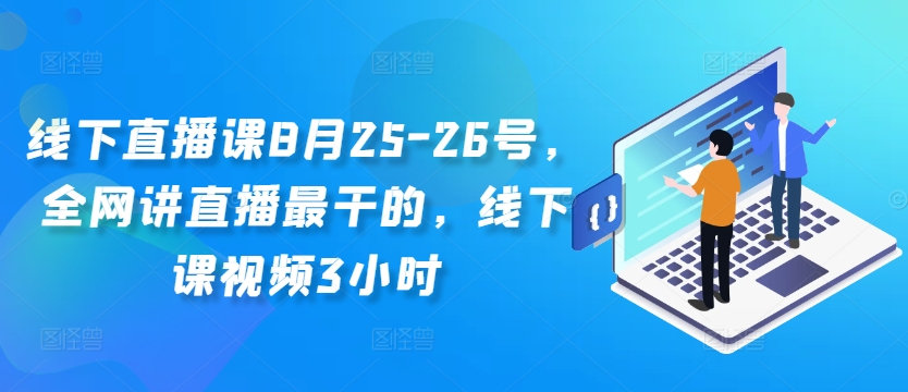 线下直播课8月25-26号，全网讲直播最干的，线下课视频3小时-最全项目网