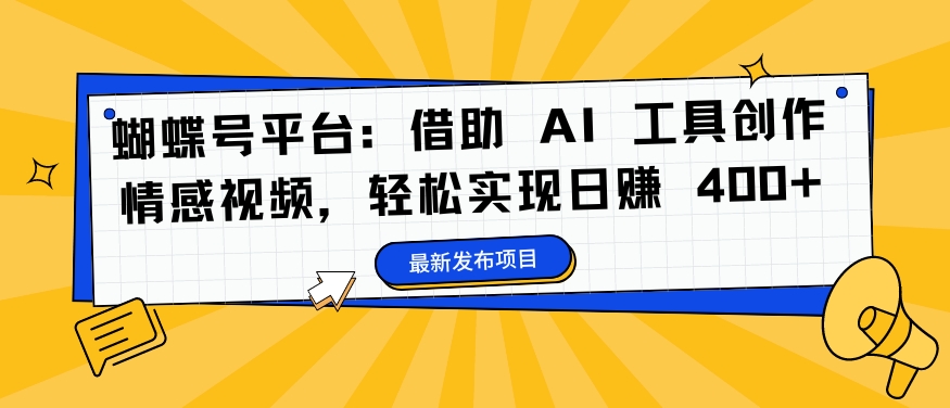 蝴蝶号平台：借助 AI 工具创作情感视频，轻松实现日赚 400+【揭秘】-最全项目网