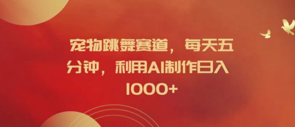 宠物跳舞赛道，每天五分钟，利用AI制作日入1k【揭秘】-最全项目网