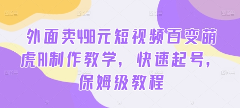 外面卖498元短视频百变萌虎AI制作教学，快速起号，保姆级教程-最全项目网