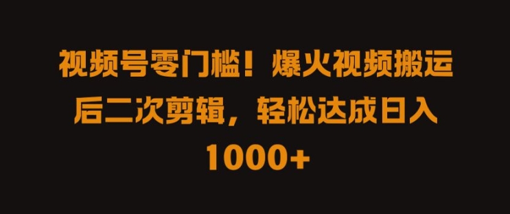 视频号零门槛，爆火视频搬运后二次剪辑，轻松达成日入 1k+【揭秘】-最全项目网