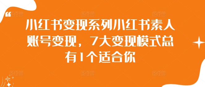 小红书变现系列小红书素人账号变现，7大变现模式总有1个适合你-最全项目网