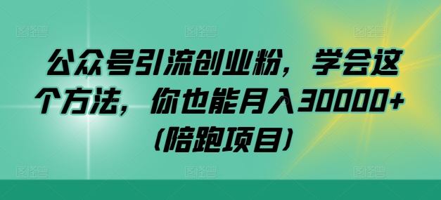 公众号引流创业粉，学会这个方法，你也能月入30000+ (陪跑项目)-最全项目网
