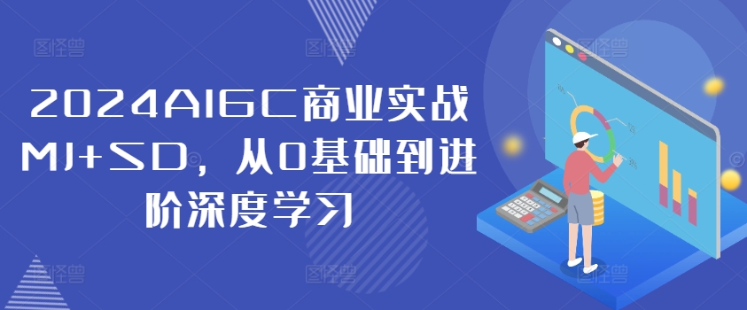 2024AIGC商业实战MJ+SD，从0基础到进阶深度学习-最全项目网