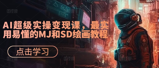 AI超级实操变现课，最实用易懂的MJ和SD绘画教程-最全项目网