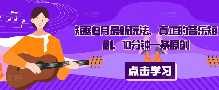 短剧9月最新玩法，真正的音乐短剧，10分钟一条原创-最全项目网