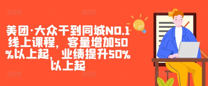 美团·大众干到同城NO.1线上课程，客量增加50%以上起，业绩提升50%以上起-最全项目网
