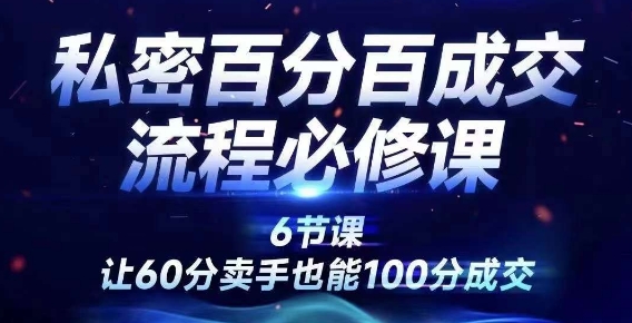 私密百分百成交流程线上训练营，绝对成交，让60分卖手也能100分成交-最全项目网
