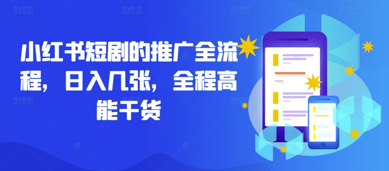 小红书短剧的推广全流程，日入几张，全程高能干货-最全项目网