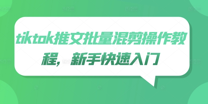 tiktok推文批量混剪操作教程，新手快速入门-最全项目网