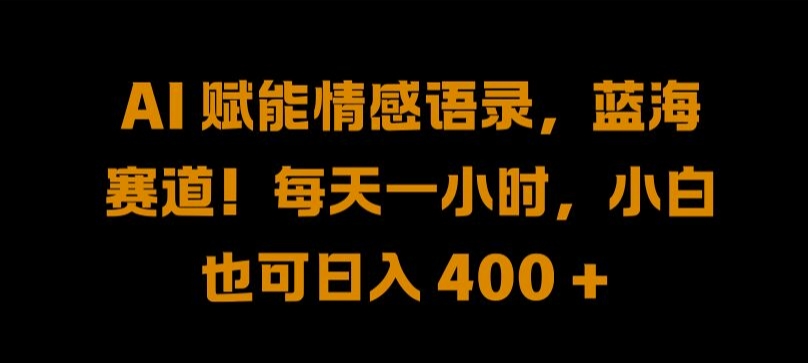 AI 赋能情感语录，蓝海赛道!每天一小时，小白也可日入 400 + 【揭秘】-最全项目网