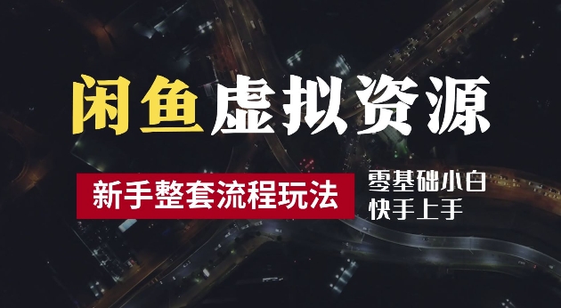 2024最新闲鱼虚拟资源玩法，养号到出单整套流程，多管道收益，每天2小时月收入过万【揭秘】-最全项目网