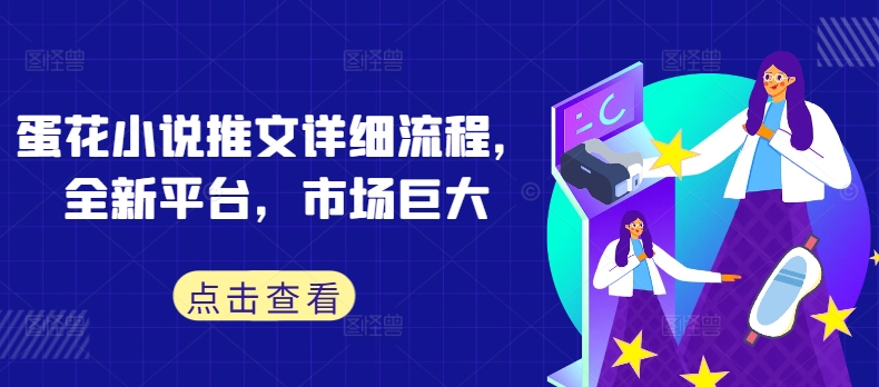 蛋花小说推文详细流程，全新平台，市场巨大-最全项目网