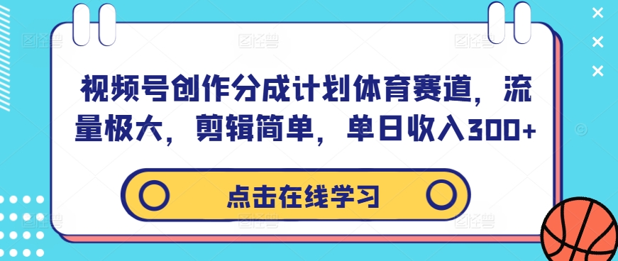 视频号创作分成计划体育赛道，流量极大，剪辑简单，单日收入300+-最全项目网