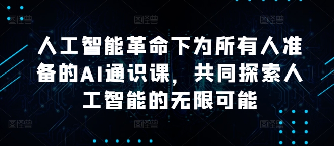 人工智能革命下为所有人准备的AI通识课，共同探索人工智能的无限可能-最全项目网