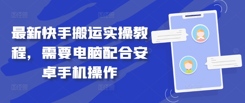 最新快手搬运实操教程，需要电脑配合安卓手机操作-最全项目网