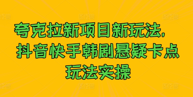 夸克拉新项目新玩法， 抖音快手韩剧悬疑卡点玩法实操-最全项目网