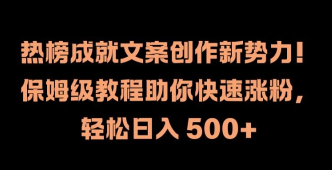 热榜成就文案创作新势力，保姆级教程助你快速涨粉，轻松日入 500+【揭秘】-最全项目网