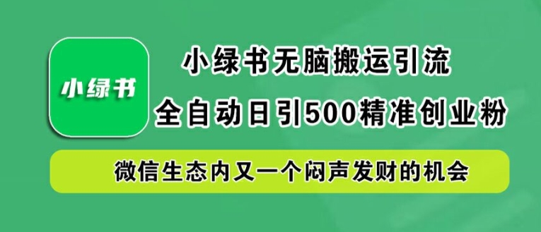 小绿书无脑搬运引流，全自动日引500精准创业粉，微信生态内又一个闷声发财的机会【揭秘】-最全项目网