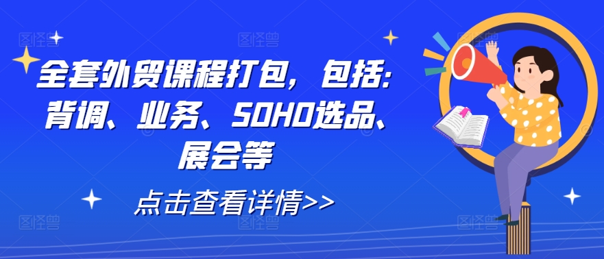 全套外贸课程打包，包括：背调、业务、SOHO选品、展会等-最全项目网