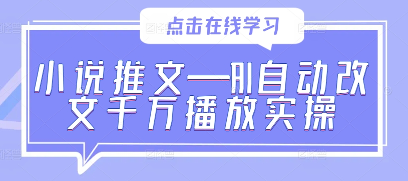 小说推文—AI自动改文千万播放实操-最全项目网